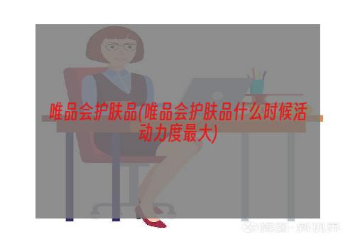 唯品会护肤品(唯品会护肤品什么时候活动力度最大)