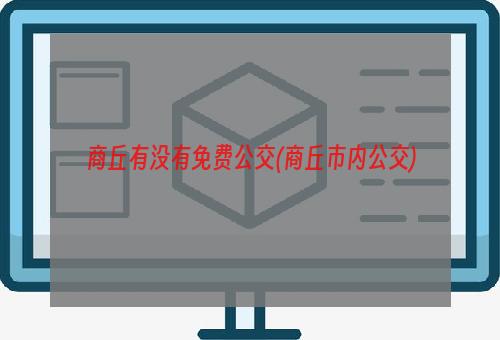 商丘有没有免费公交(商丘市内公交)