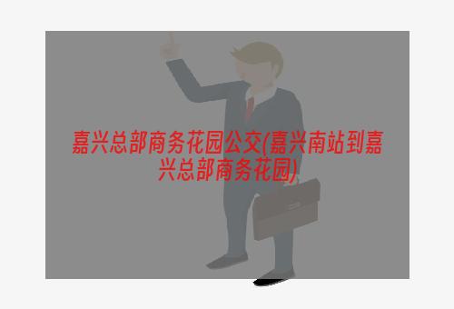 嘉兴总部商务花园公交(嘉兴南站到嘉兴总部商务花园)