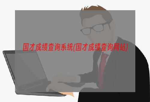 国才成绩查询系统(国才成绩查询网站)