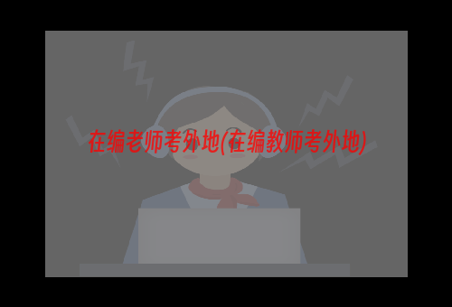 在编老师考外地(在编教师考外地)