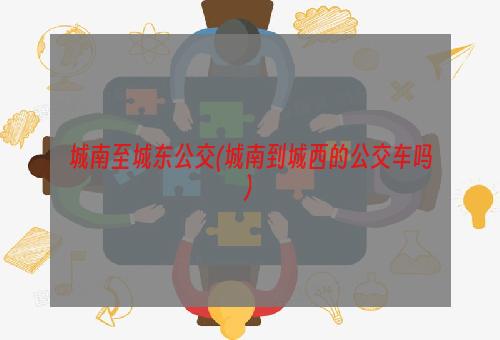 城南至城东公交(城南到城西的公交车吗)