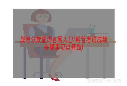 城考分数查询官网入口(城管考试成绩在哪里可以看到)