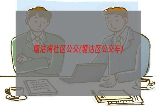 塘沽湾社区公交(塘沽区公交车)