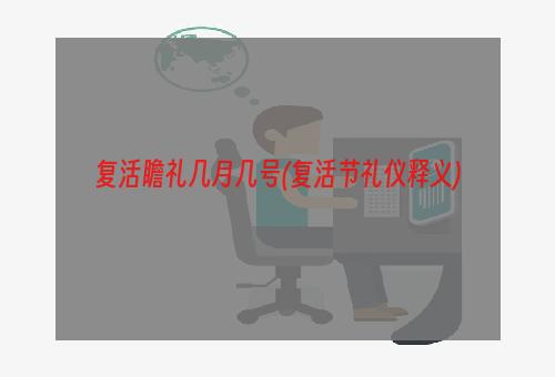 复活瞻礼几月几号(复活节礼仪释义)