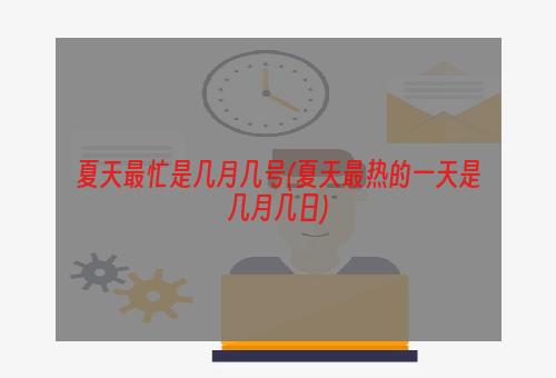 夏天最忙是几月几号(夏天最热的一天是几月几日)