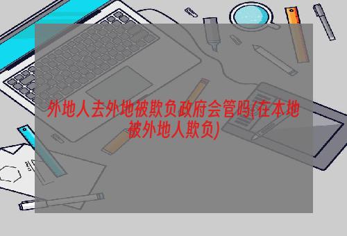 外地人去外地被欺负政府会管吗(在本地被外地人欺负)