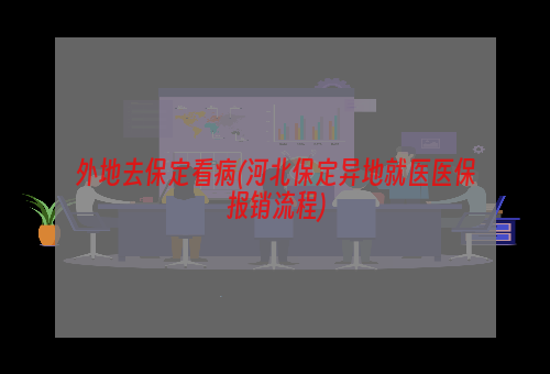 外地去保定看病(河北保定异地就医医保报销流程)