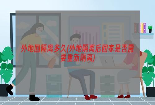 外地回隔离多久(外地隔离后回家是否需要重新隔离)