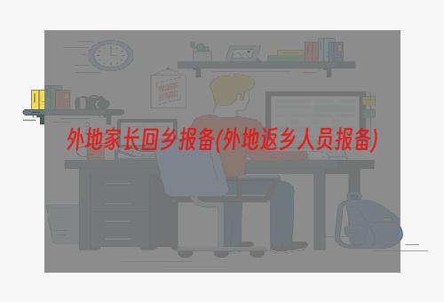 外地家长回乡报备(外地返乡人员报备)