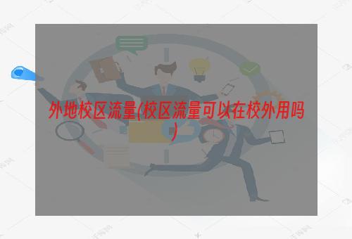 外地校区流量(校区流量可以在校外用吗)