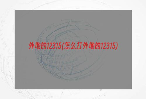 外地的12315(怎么打外地的12315)