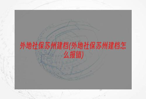 外地社保苏州建档(外地社保苏州建档怎么报销)