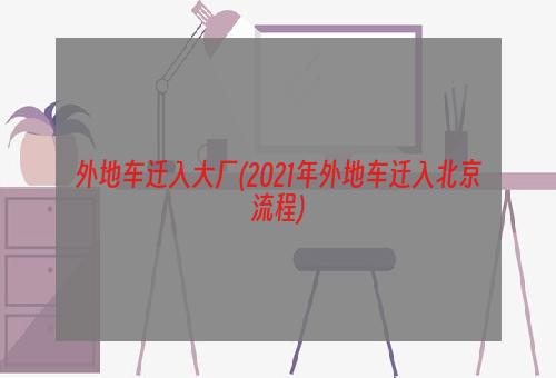 外地车迁入大厂(2021年外地车迁入北京流程)