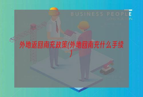 外地返回南充政策(外地回南充什么手续)