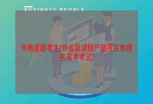 外地返回考生(外省就读回户籍所在地报名高考考试)