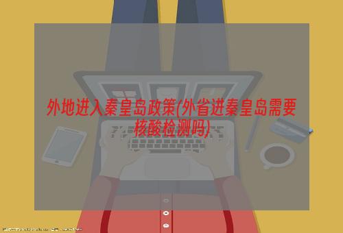 外地进入秦皇岛政策(外省进秦皇岛需要核酸检测吗)