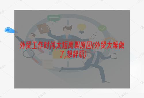 外贸工作时间太短离职原因(外贸太难做了,想辞职)