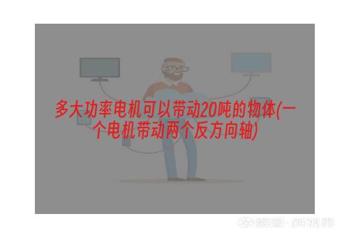 多大功率电机可以带动20吨的物体(一个电机带动两个反方向轴)