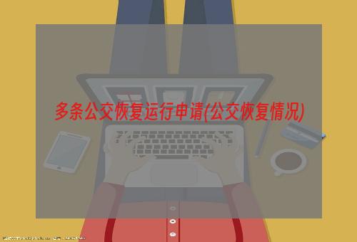 多条公交恢复运行申请(公交恢复情况)