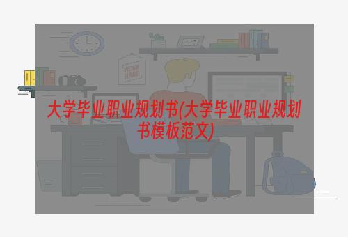 大学毕业职业规划书(大学毕业职业规划书模板范文)