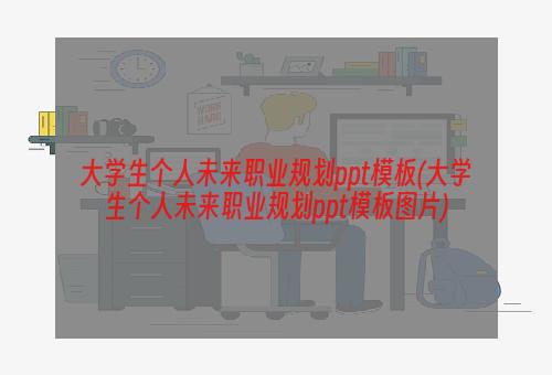 大学生个人未来职业规划ppt模板(大学生个人未来职业规划ppt模板图片)