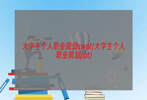 大学生个人职业规划swot(大学生个人职业规划ppt)