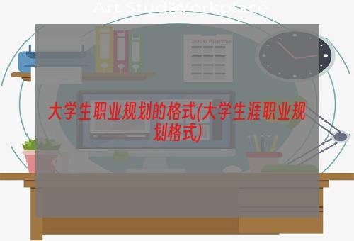 大学生职业规划的格式(大学生涯职业规划格式)