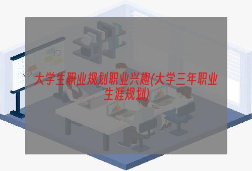 大学生职业规划职业兴趣(大学三年职业生涯规划)