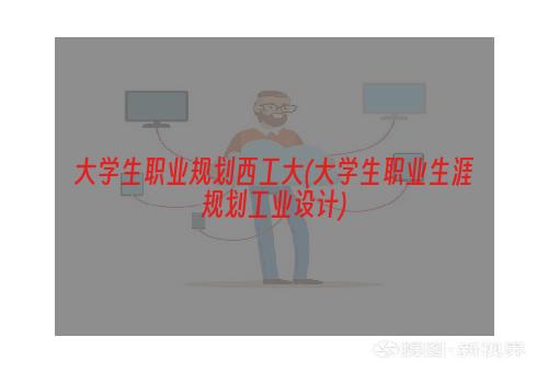 大学生职业规划西工大(大学生职业生涯规划工业设计)