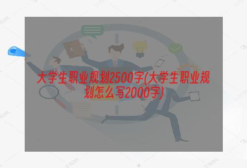 大学生职业规划2500字(大学生职业规划怎么写2000字)