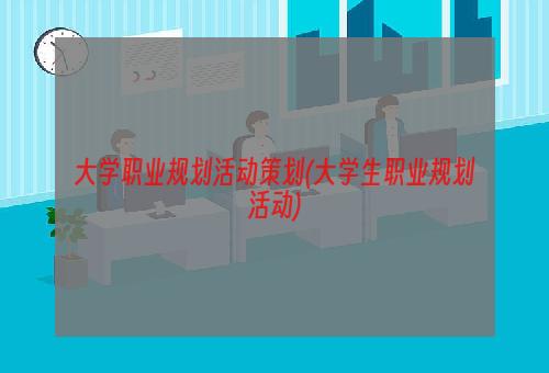 大学职业规划活动策划(大学生职业规划活动)