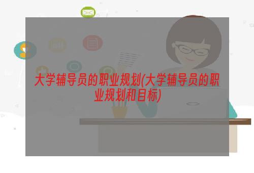 大学辅导员的职业规划(大学辅导员的职业规划和目标)