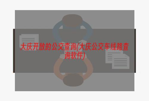 大庆开放的公交查询(大庆公交车线路查询软件)