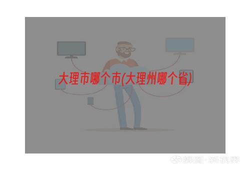 大理市哪个市(大理州哪个省)