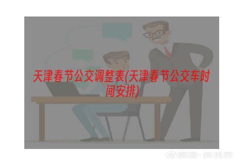 天津春节公交调整表(天津春节公交车时间安排)