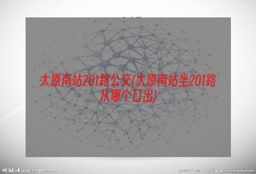 太原南站201路公交(太原南站坐201路从哪个口出)