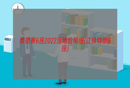 奥德赛6座2022落地价明细(江铃特顺6座)