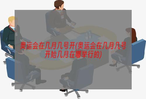 奥运会在几月几号开(奥运会在几月几号开始几月在哪举行的)