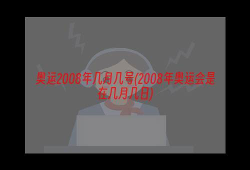 奥运2008年几月几号(2008年奥运会是在几月几日)