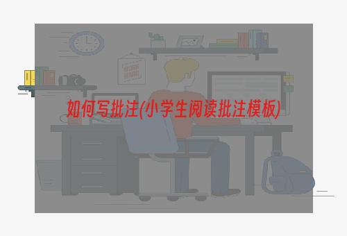 如何写批注(小学生阅读批注模板)