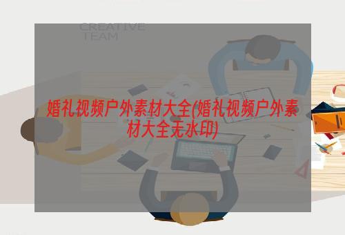 婚礼视频户外素材大全(婚礼视频户外素材大全无水印)