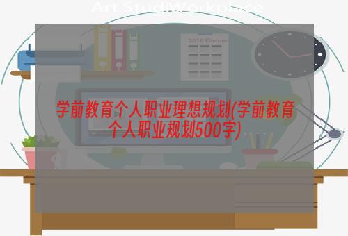 学前教育个人职业理想规划(学前教育个人职业规划500字)