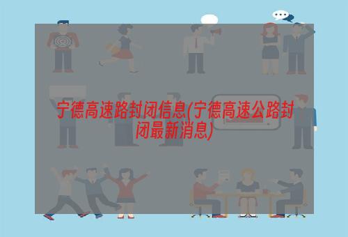 宁德高速路封闭信息(宁德高速公路封闭最新消息)