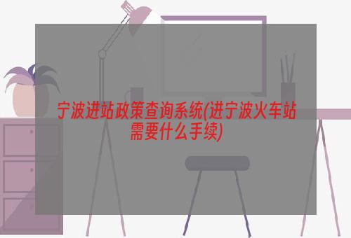 宁波进站政策查询系统(进宁波火车站需要什么手续)