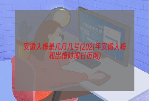 安徽入梅是几月几号(2021年安徽入梅和出梅时间日历网)