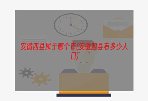 安徽四县属于哪个市(安徽四县有多少人口)