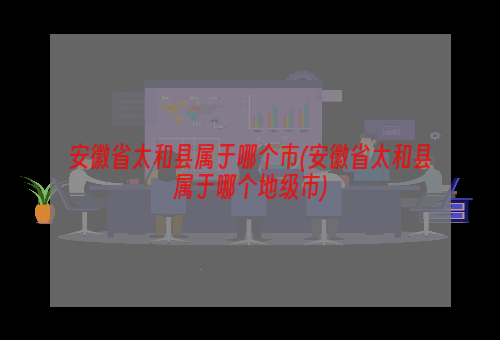 安徽省太和县属于哪个市(安徽省太和县属于哪个地级市)