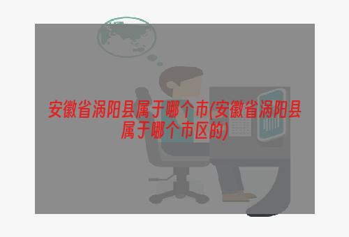 安徽省涡阳县属于哪个市(安徽省涡阳县属于哪个市区的)