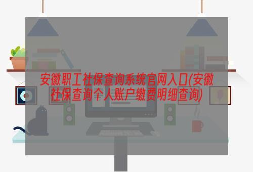 安徽职工社保查询系统官网入口(安徽社保查询个人账户缴费明细查询)